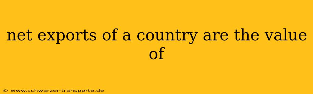 net exports of a country are the value of
