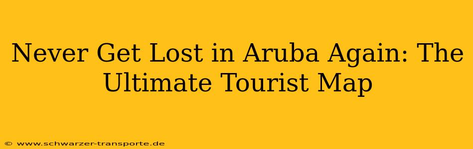 Never Get Lost in Aruba Again: The Ultimate Tourist Map