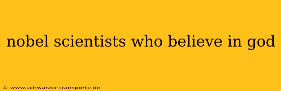 nobel scientists who believe in god