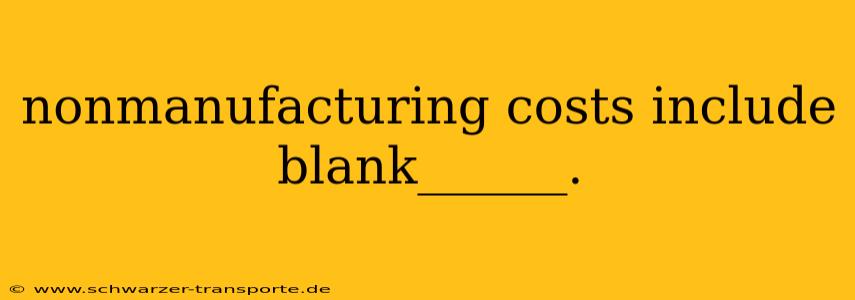 nonmanufacturing costs include blank______.