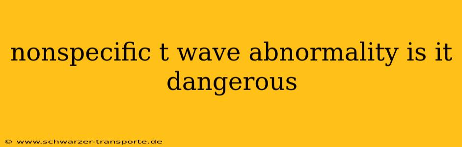 nonspecific t wave abnormality is it dangerous