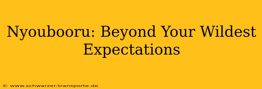 Nyoubooru: Beyond Your Wildest Expectations