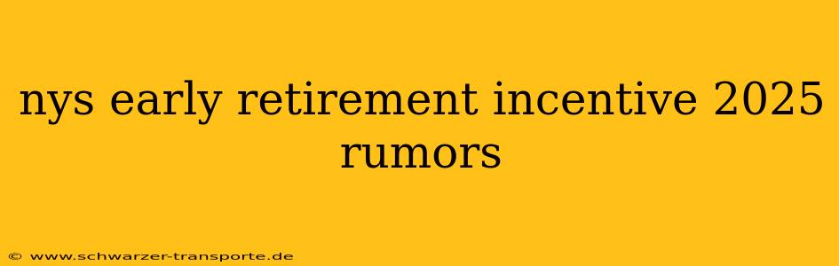 nys early retirement incentive 2025 rumors