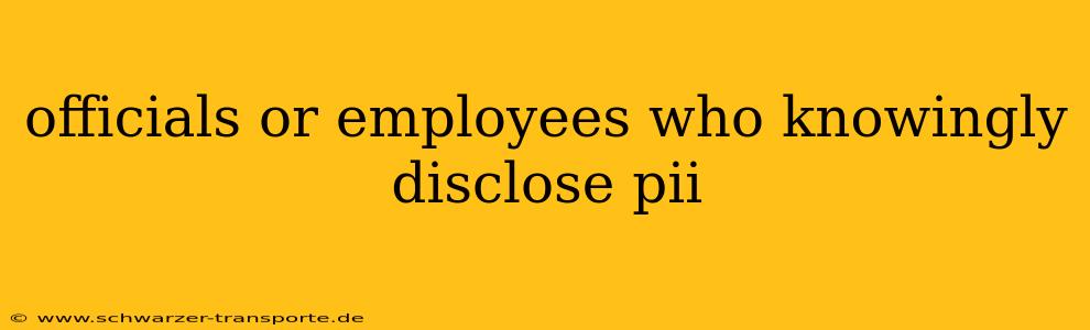 officials or employees who knowingly disclose pii
