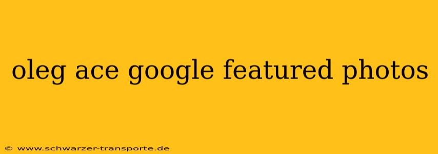 oleg ace google featured photos
