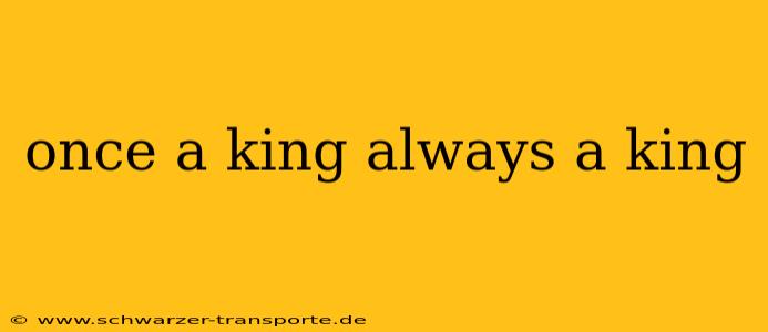 once a king always a king