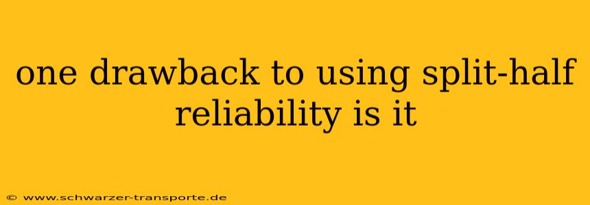 one drawback to using split-half reliability is it