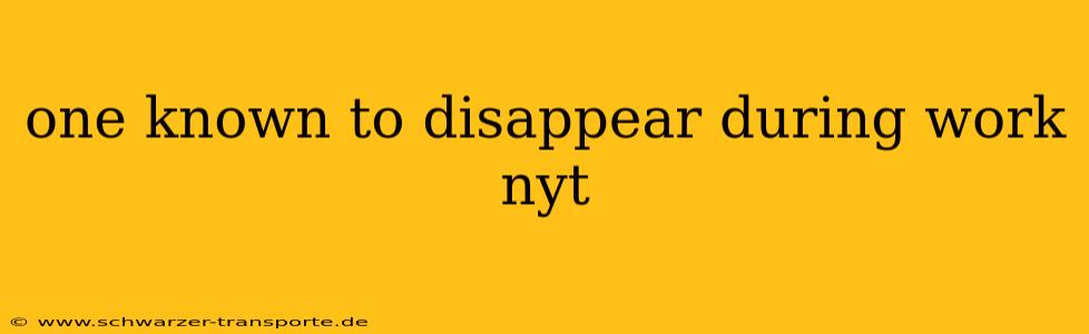 one known to disappear during work nyt
