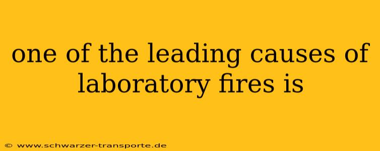one of the leading causes of laboratory fires is