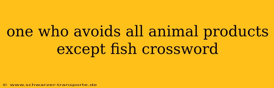 one who avoids all animal products except fish crossword