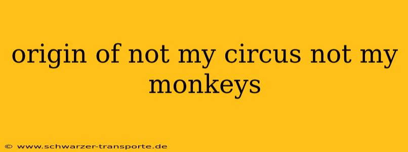 origin of not my circus not my monkeys