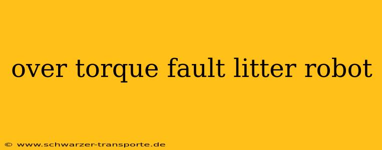 over torque fault litter robot