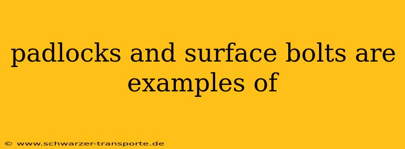 padlocks and surface bolts are examples of