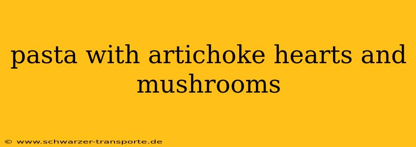 pasta with artichoke hearts and mushrooms