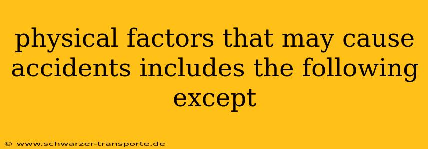 physical factors that may cause accidents includes the following except