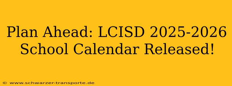 Plan Ahead: LCISD 2025-2026 School Calendar Released!