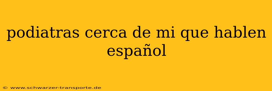 podiatras cerca de mi que hablen español
