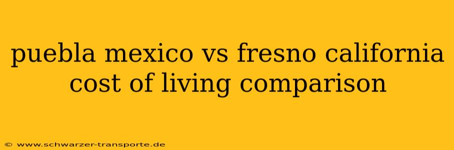 puebla mexico vs fresno california cost of living comparison