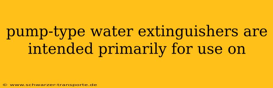 pump-type water extinguishers are intended primarily for use on