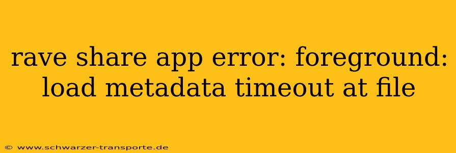 rave share app error: foreground: load metadata timeout at file