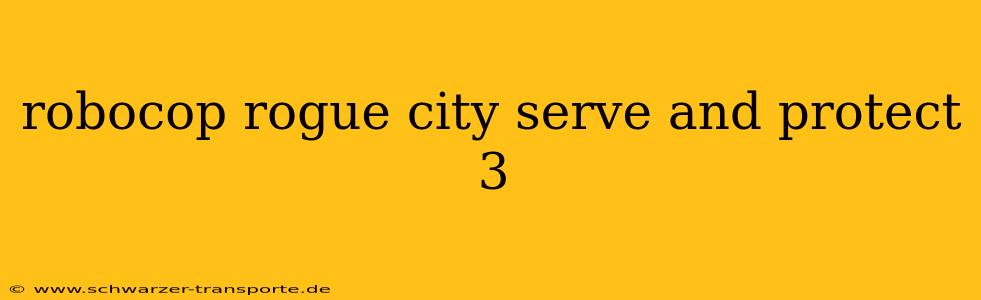 robocop rogue city serve and protect 3