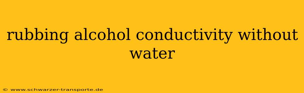 rubbing alcohol conductivity without water
