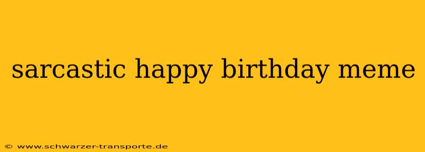 sarcastic happy birthday meme