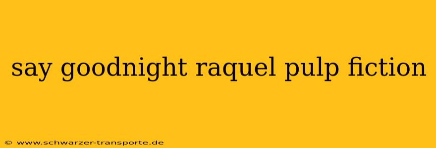 say goodnight raquel pulp fiction