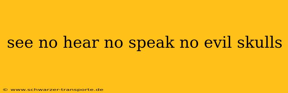 see no hear no speak no evil skulls