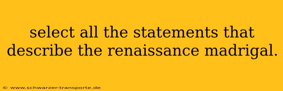 select all the statements that describe the renaissance madrigal.