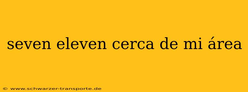 seven eleven cerca de mi área