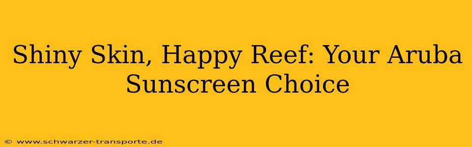 Shiny Skin, Happy Reef: Your Aruba Sunscreen Choice