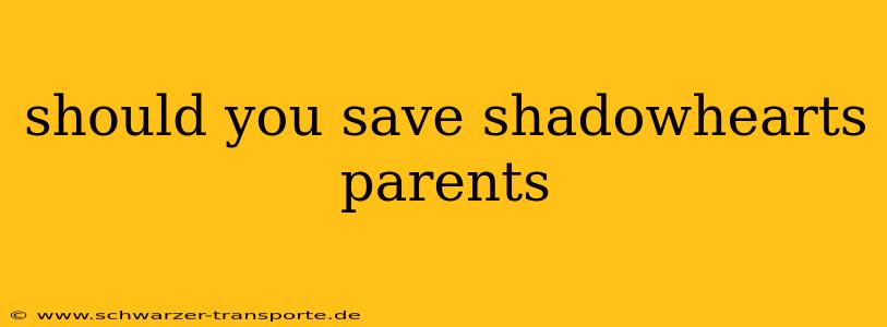should you save shadowhearts parents