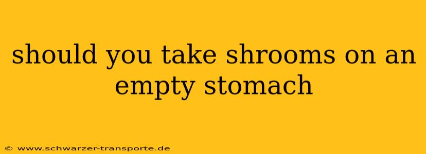 should you take shrooms on an empty stomach