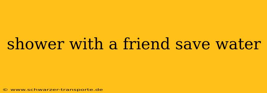 shower with a friend save water