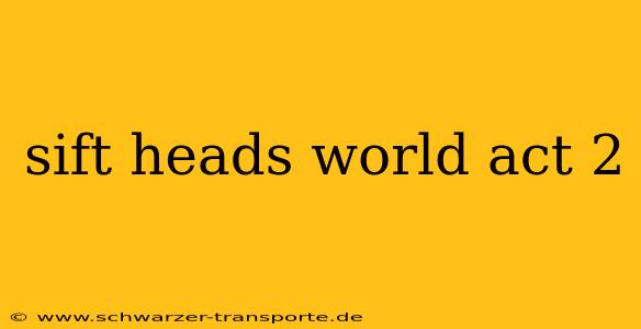 sift heads world act 2