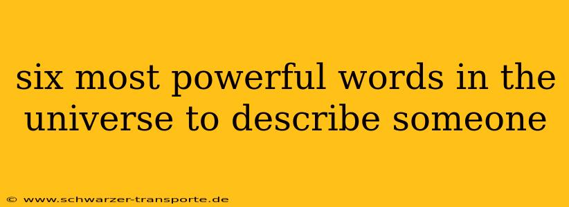 six most powerful words in the universe to describe someone