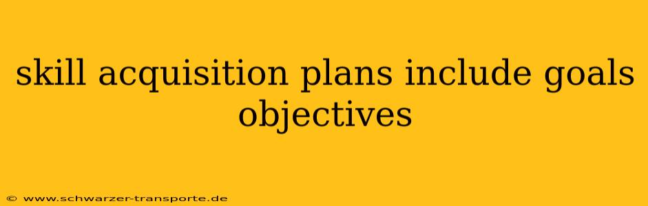 skill acquisition plans include goals objectives