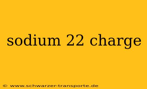 sodium 22 charge