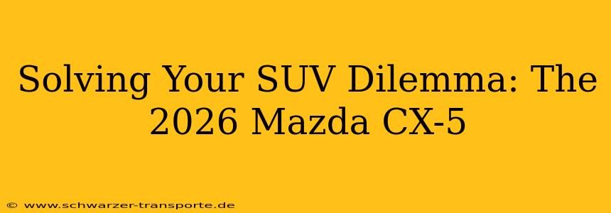 Solving Your SUV Dilemma: The 2026 Mazda CX-5