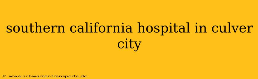 southern california hospital in culver city