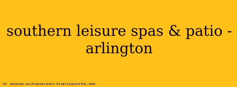 southern leisure spas & patio - arlington