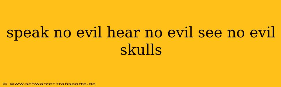 speak no evil hear no evil see no evil skulls