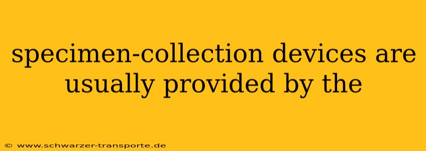 specimen-collection devices are usually provided by the