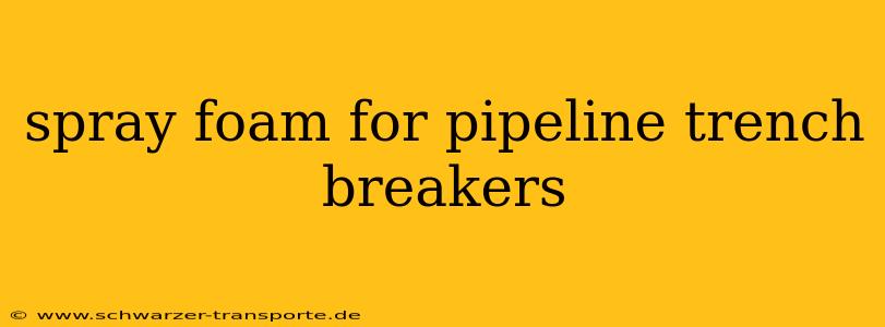 spray foam for pipeline trench breakers