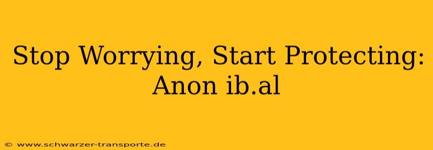 Stop Worrying, Start Protecting: Anon ib.al