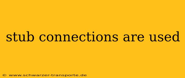 stub connections are used