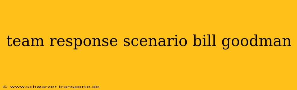team response scenario bill goodman