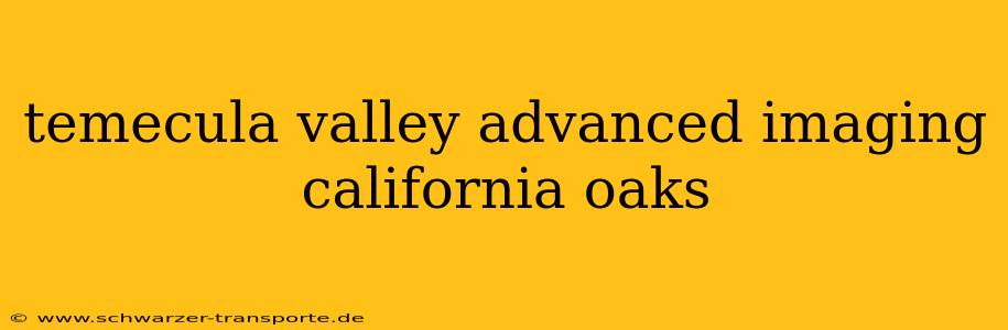 temecula valley advanced imaging california oaks