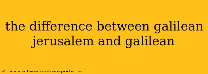 the difference between galilean jerusalem and galilean